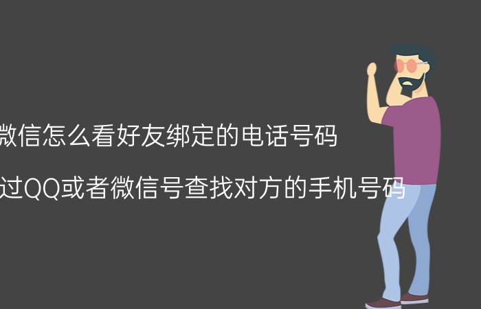 微信怎么看好友绑定的电话号码 如何通过QQ或者微信号查找对方的手机号码？